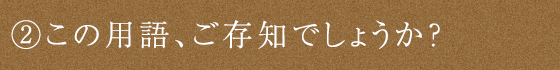 ②この用語、ご存知でしょうか？